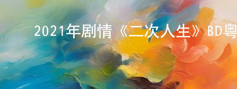 ﻿曹丽鹏的网络影视资源,﻿2021年剧情《二次人生》BD粤语中字迅雷下载_电影天堂